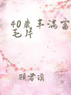 40岁丰满富婆毛片