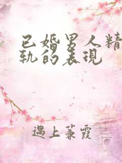 已婚男人精神出轨的表现