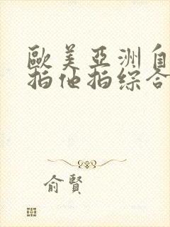 欧美亚洲自拍偷拍他拍综合