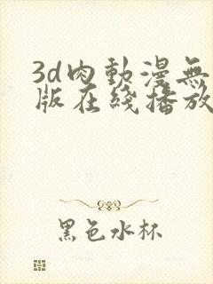 3d肉动漫无修版在线播放