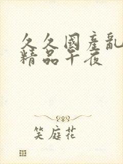 久久国产乱子伦精品午夜