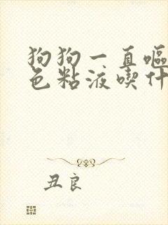 狗狗一直呕吐黄色粘液吃什么药