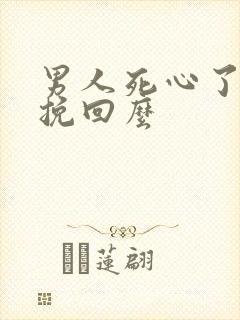 男人死心了还能挽回么
