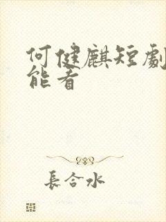 何健麒短剧哪里能看