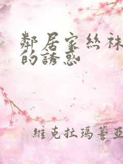 邻居家丝袜人妻的诱惑