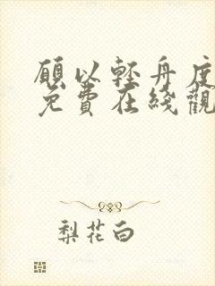 愿以轻舟度余生免费在线观看