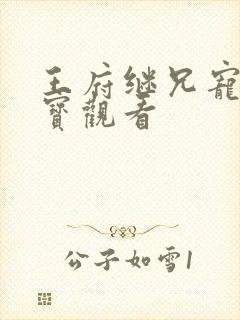 王府继兄宠我如宝观看