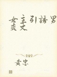 女主引诱男主h爽文