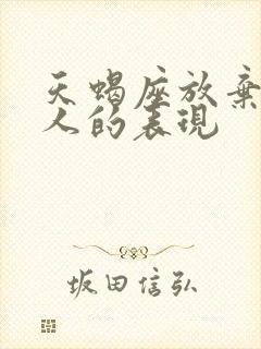 天蝎座放弃一个人的表现