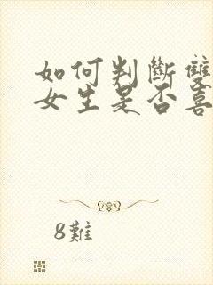 如何判断双子座女生是否喜欢你