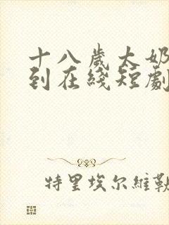 十八岁太奶奶驾到在线短剧