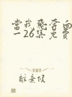 当我飞奔向你1一26集免费观看