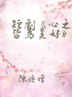 短剧《心之所向皆为美好》免费观看