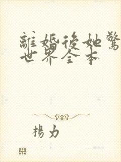 离婚后她惊艳了世界全本