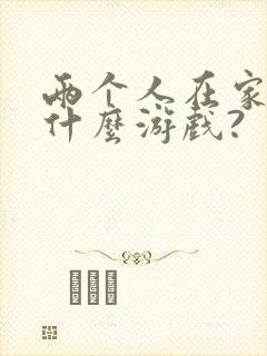 两个人在家能玩什么游戏?