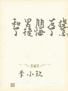 和男朋友提分手了后悔了怎么挽回