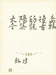 太阳的后裔免费全集观看韩剧国语