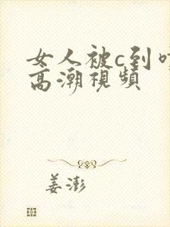 女人被c到喷水高潮视频