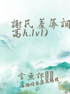 谢氏羞辱调教(高h,1v1)