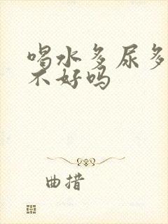 喝水多尿多对肾不好吗