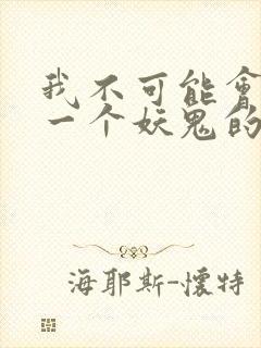 我不可能会怜惜一个妖鬼的免费阅读