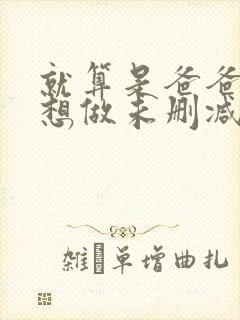 就算是爸爸,也想做未删减版