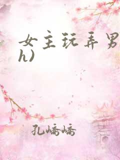 女主玩弄男主(h)