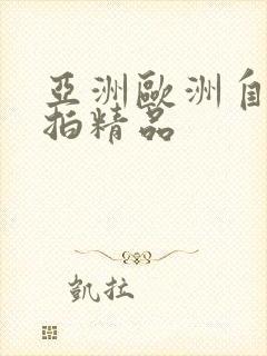 亚洲欧洲自拍偷拍精品