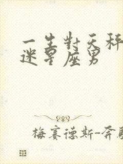 一生对天秤女痴迷星座男