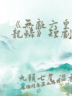 《无敌六皇子李龙鳞》短剧