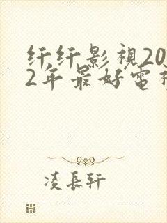 纤纤影视2022年最好电视剧是