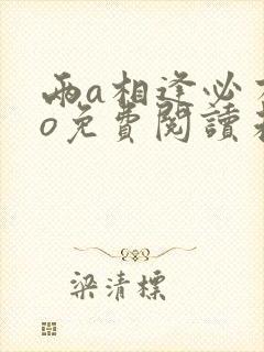 两a相逢必有一o免费阅读未删减