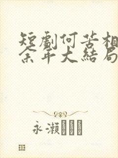 短剧何苦相思煮余年大结局