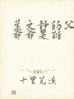 叶文静的父亲和爷爷是谁