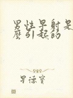 男性早射是由什么引起的