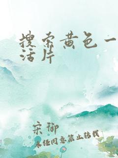 搜索黄色一级生活片