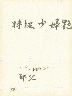 特级少妇艳情片