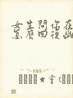 女生问你在干嘛怎么回复幽默