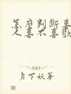 怎么判断喜欢的人喜不喜欢你