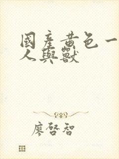 国产黄色一级片人与兽