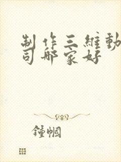 制作三维动画公司哪家好