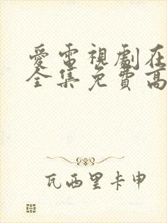 爱电视剧在线看全集免费高清