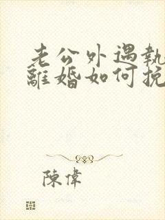 老公外遇执意要离婚如何挽回