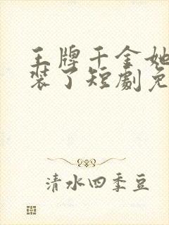 王牌千金她不想装了短剧免费观看