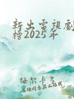 新出电视剧排行榜2025年