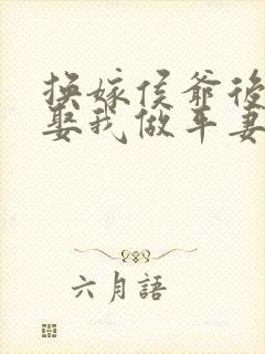 换嫁侯爷后,要娶我做平妻的竹马悔疯了