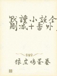 默读小说全文无删减+番外免费阅读