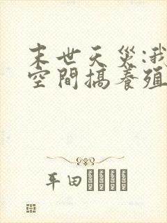 末世天灾:我在空间搞养殖下载全本