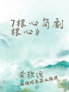 7根心简剧《七根心》