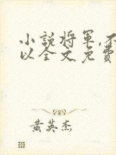 小说将军,不可以全文免费阅读
